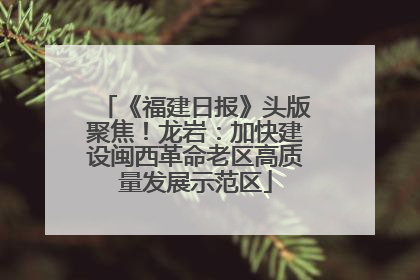 《福建日报》头版聚焦！龙岩：加快建设闽西革命老区高质量发展示范区