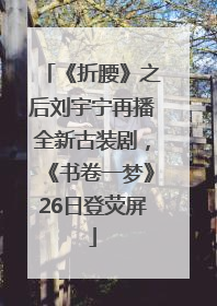 《折腰》之后刘宇宁再播全新古装剧，《书卷一梦》26日登荧屏