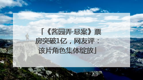 《酱园弄·悬案》票房突破1亿，网友评：该片角色集体绽放