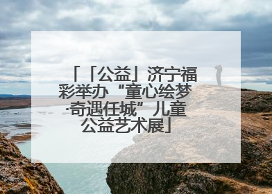 「公益」济宁福彩举办“童心绘梦·奇遇任城”儿童公益艺术展