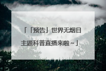 「预告」世界无烟日主题科普直播来啦～