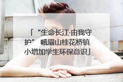 “生命长江·由我守护” 峨眉山桂花桥镇小增加学生环保意识