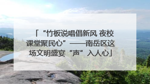 “竹板说唱倡新风 夜校课堂聚民心”——南岳区这场文明盛宴“声”入人心