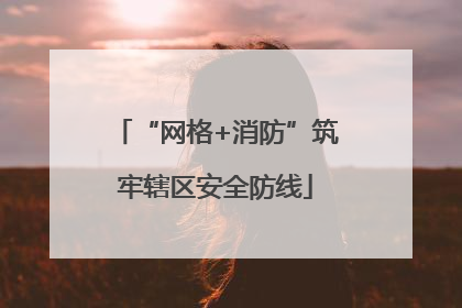 “网格+消防”筑牢辖区安全防线