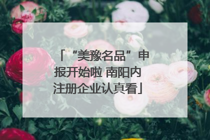 “美豫名品”申报开始啦 南阳内注册企业认真看
