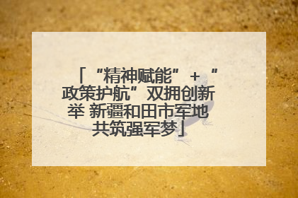 “精神赋能”+“政策护航”双拥创新举 新疆和田市军地共筑强军梦