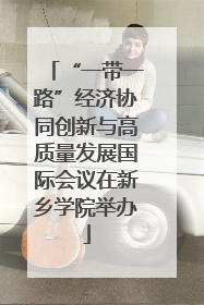 “一带一路”经济协同创新与高质量发展国际会议在新乡学院举办
