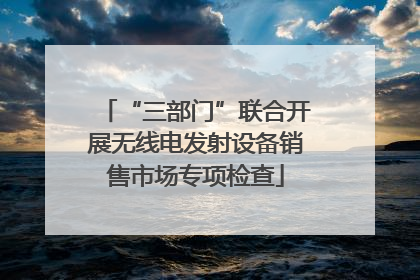 “三部门”联合开展无线电发射设备销售市场专项检查