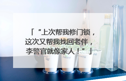 “上次帮我修门锁，这次又帮我找回老伴，李警官就像家人！”