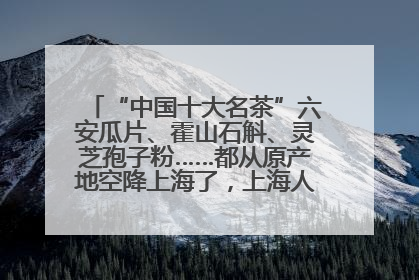 “中国十大名茶”六安瓜片、霍山石斛、灵芝孢子粉……都从原产地空降上海了，上海人这个周末得去农展中心逛逛咯～