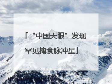 “中国天眼”发现罕见掩食脉冲星