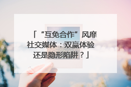 “互免合作”风靡社交媒体：双赢体验还是隐形陷阱？