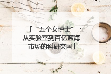 “五个女博士”：从实验室到百亿蓝海市场的科研突围