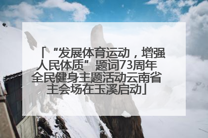 “发展体育运动，增强人民体质”题词73周年全民健身主题活动云南省主会场在玉溪启动