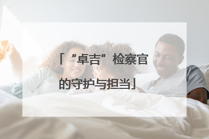 “卓吉”检察官的守护与担当