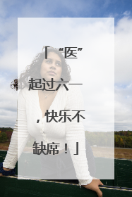 “医”起过六一，快乐不缺席！