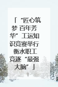 “匠心筑梦 百年芳华”工运知识竞赛举行 衡水职工竞逐“最强大脑”
