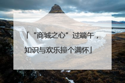 “商城之心”过端午，知识与欢乐撞个满怀
