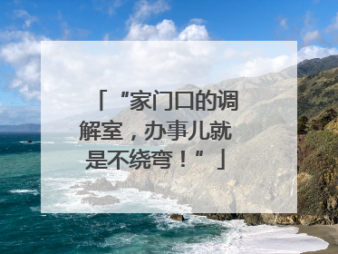 “家门口的调解室，办事儿就是不绕弯！”