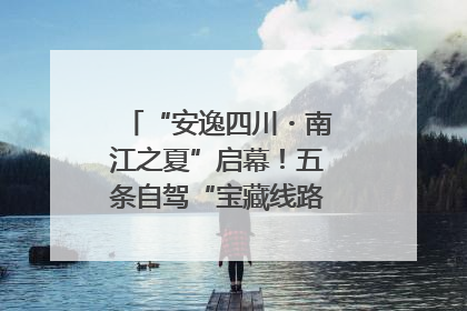 “安逸四川・南江之夏”启幕！五条自驾“宝藏线路”串联避暑胜地