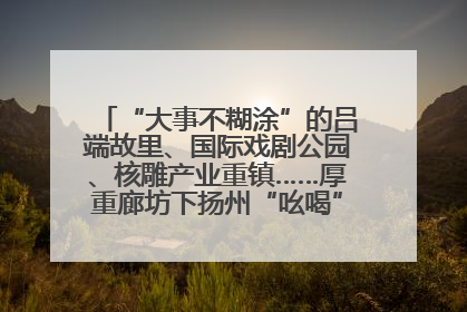 “大事不糊涂”的吕端故里、国际戏剧公园、核雕产业重镇……厚重廊坊下扬州“吆喝”优质文旅资源