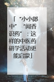 “小小郎中”“闻香识药”：这样的中医药研学活动更能启蒙