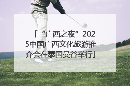 “广西之夜”2025中国广西文化旅游推介会在泰国曼谷举行