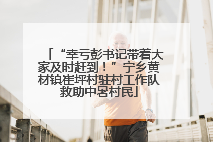 “幸亏彭书记带着大家及时赶到！”宁乡黄材镇崔坪村驻村工作队救助中暑村民
