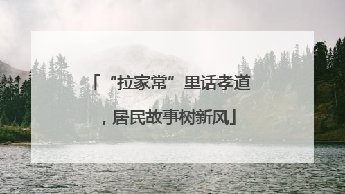 “拉家常”里话孝道，居民故事树新风