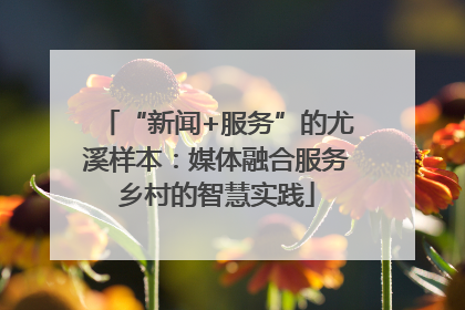“新闻+服务”的尤溪样本：媒体融合服务乡村的智慧实践