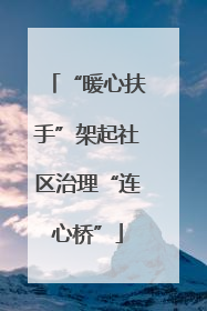 “暖心扶手”架起社区治理“连心桥”