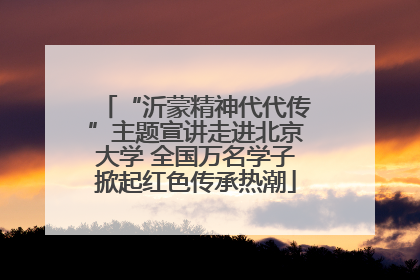 “沂蒙精神代代传”主题宣讲走进北京大学 全国万名学子掀起红色传承热潮