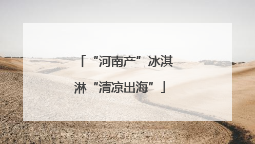“河南产”冰淇淋“清凉出海”