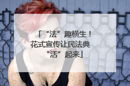 “法”趣横生！花式宣传让民法典“活”起来