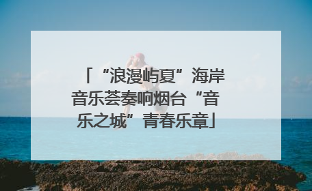 “浪漫屿夏”海岸音乐荟奏响烟台“音乐之城”青春乐章