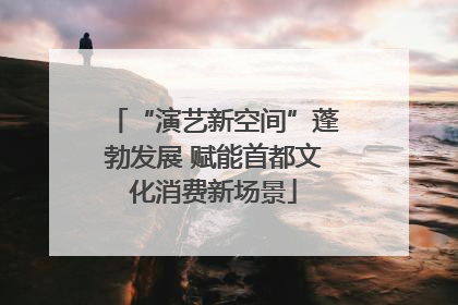“演艺新空间”蓬勃发展 赋能首都文化消费新场景