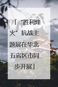 “胜利烽火”抗战主题展在华北五省区市同步开展