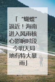 “蝴蝶”逼近！海南进入风雨核心影响时段 今明天局地有特大暴雨