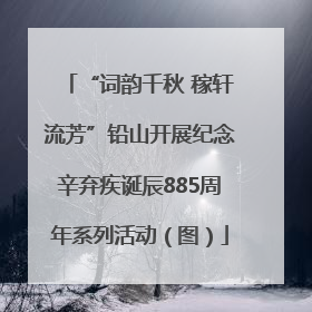 “词韵千秋 稼轩流芳”铅山开展纪念辛弃疾诞辰885周年系列活动（图）
