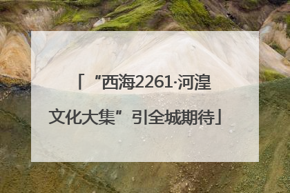 “西海2261·河湟文化大集”引全城期待