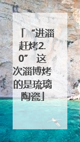 “进淄赶烤2.0” 这次淄博烤的是琉璃陶瓷