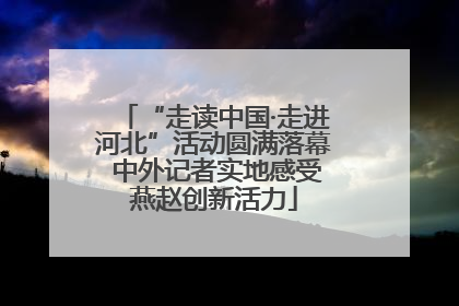 “走读中国·走进河北”活动圆满落幕 中外记者实地感受燕赵创新活力