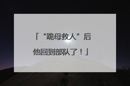 “跪母救人”后 他回到部队了！