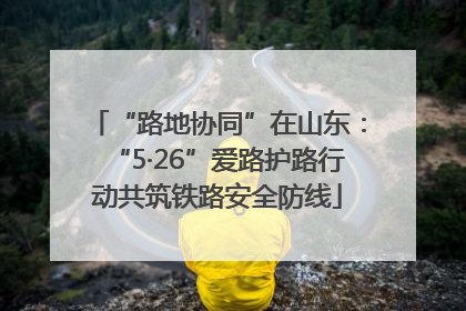 “路地协同”在山东：“5·26”爱路护路行动共筑铁路安全防线