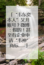“韦东奕本人”又开账号？微博：假的！甚至有企业申请“韦神”商标……