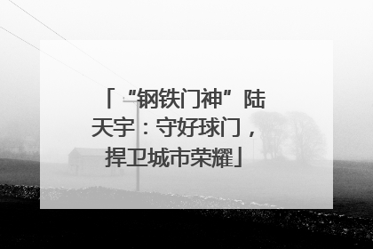 “钢铁门神”陆天宇：守好球门，捍卫城市荣耀
