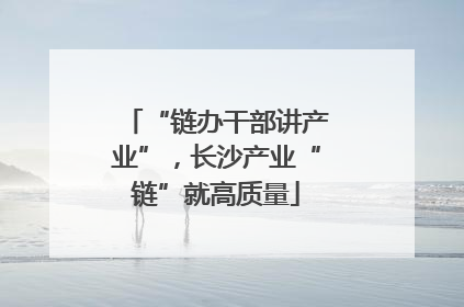“链办干部讲产业”，长沙产业“链”就高质量