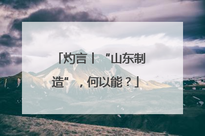 灼言丨“山东制造”，何以能？
