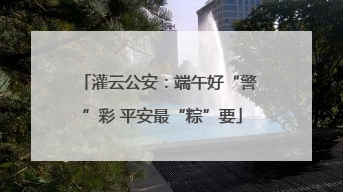 灌云公安：端午好“警”彩 平安最“粽”要