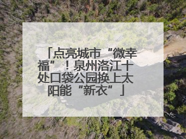 点亮城市“微幸福”！泉州洛江十处口袋公园换上太阳能“新衣”